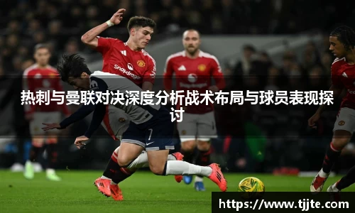 热刺与曼联对决深度分析战术布局与球员表现探讨