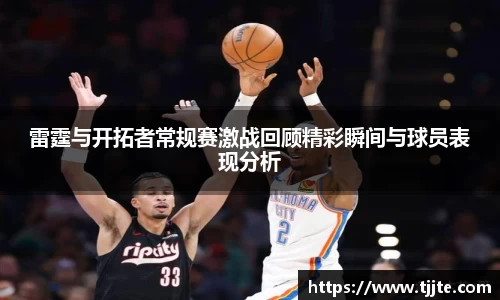 雷霆与开拓者常规赛激战回顾精彩瞬间与球员表现分析